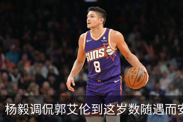 杨毅调侃郭艾伦到这岁数随遇而安吧！后者：没打够，打腻的时候结束挺好